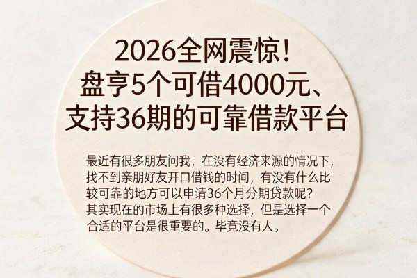 2026全网震惊！盘点5个可借4000元、支持36期的可靠借款平台