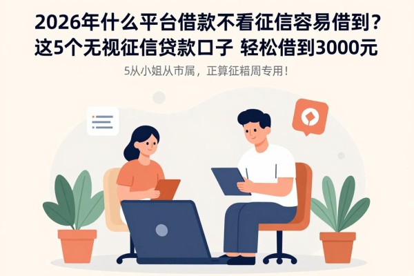 2026年什么平台借款不看征信容易借到?这5个无视征信贷款口子,轻松借到3000元!