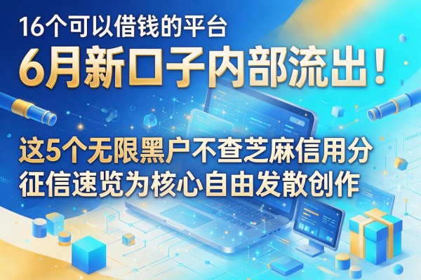 16个可以借钱的平台6月新口子内部流出！这5个无限黑户不查芝麻信用分和征信速览