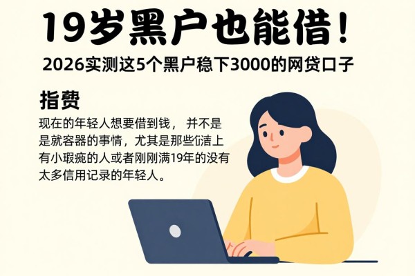 19岁黑户也能借!2026实测这5个黑户稳下3000的网贷口子