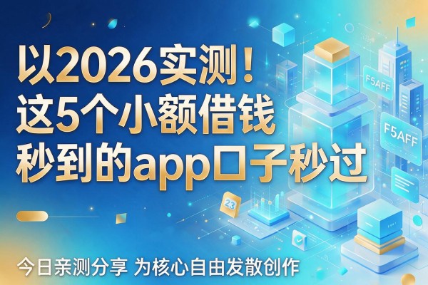 2026实测！这5个小额借钱秒到的app口子秒过，今日亲测分享