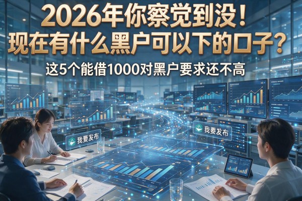 2026年你察觉到没！现在有什么黑户可以下的口子？这5个能借1000对黑户要求还不高