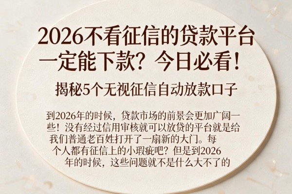 2026不看征信的贷款平台一定能下款？今日必看！揭秘5个无视征信自动放款口子