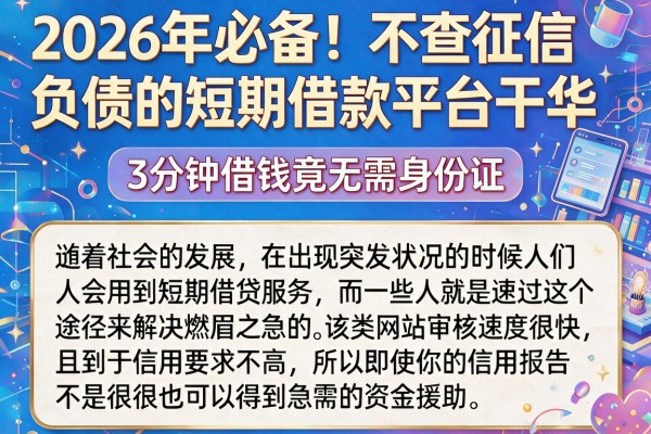 2026年必备！不查征信负债的短期借款平台干货，3分钟借钱竟无需身份证
