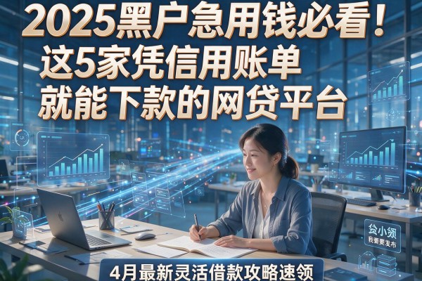 2025黑户急用钱必看!这5家凭信用账单就能下款的网贷平台,4月最新灵活借款攻略速领!