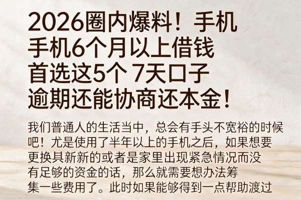 2026圈内爆料！手机6个月以上借钱首选这5个7天口子，逾期还能协商还本金！