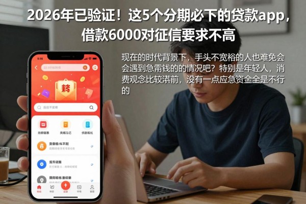 2026年已验证!这5个分期必下的贷款app,借款6000对征信要求不高