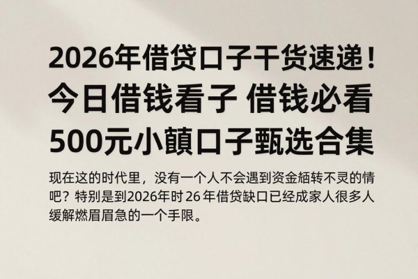 2026年借贷口子干货速递！今日借钱必看，500元小额口子甄选合集