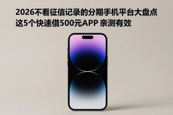 2026不看征信记录的分期手机平台大盘点，这5个快速借500元APP亲测有效