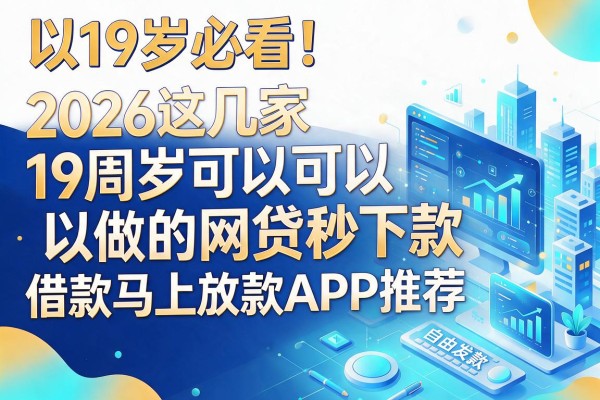 19岁必看!2026这几家19周岁可以做的网贷秒下款,借款马上放款APP推荐