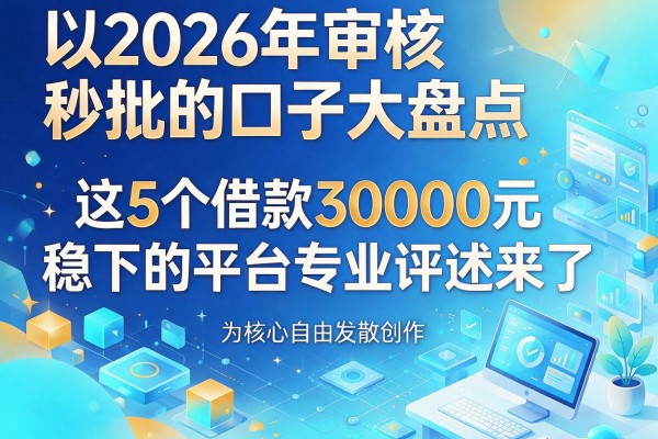 2026年审核秒批的口子大盘点：这5个借款30000元稳下的平台专业评述来了