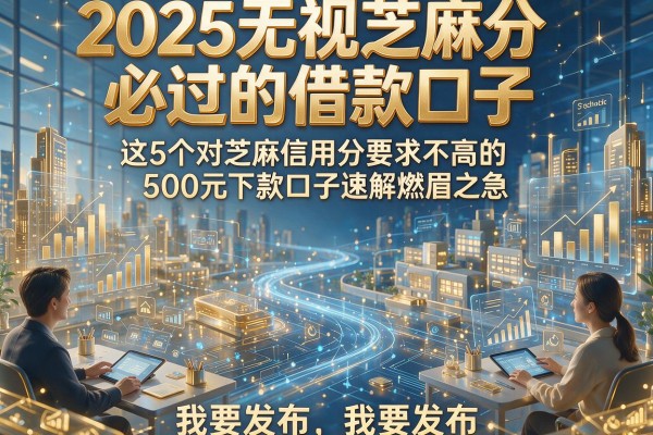 2025无视芝麻分必过的借款口子，这5个对芝麻信用分要求不高的500元下款口子速解燃眉之急
