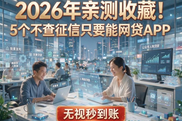 2026年亲测收藏!5个不查征信只要能网贷APP,无视秒到账