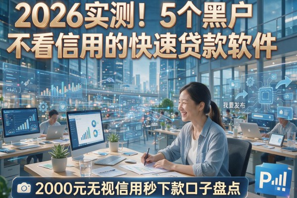 2026实测!5个黑户不看信用的快速贷款软件,2000元无视信用秒下款口子盘点
