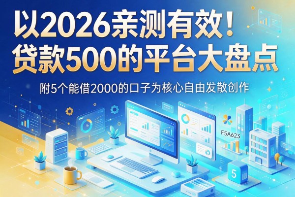 2026亲测有效！贷款500的平台大盘点，附5个能借2000的口子