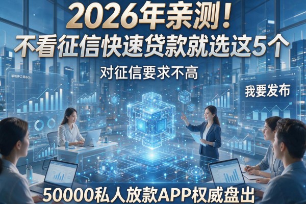 2026年亲测！不看征信快速贷款就选这5个，对征信要求不高，50000私人放款APP权威盘点