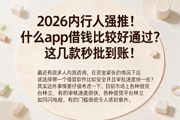2026内行人强推！什么app借钱比较好通过？这几款秒批到账！