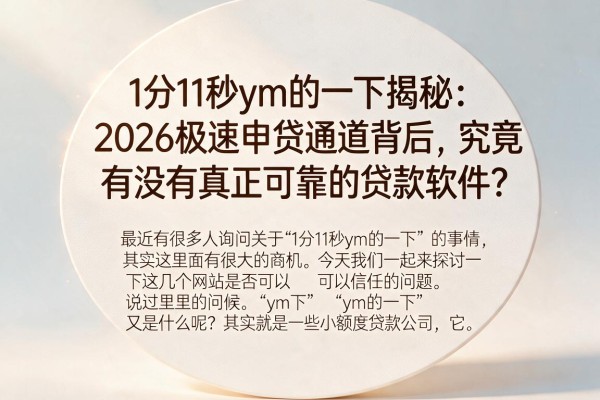 1分11秒ym的一下揭秘:2026极速申贷通道背后,究竟有没有真正可靠的贷款软件?