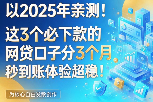 2025年亲测!这3个必下款的网贷口子分3个月,秒到账体验超稳!