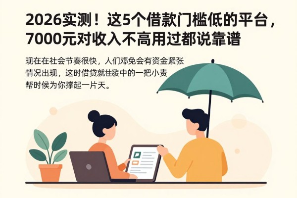 2026实测！这5个借款门槛低的平台，7000元对收入要求不高，用过都说靠谱