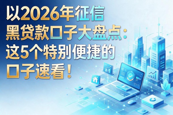 2026年征信黑贷款口子大盘点:这5个特别便捷的口子速看!