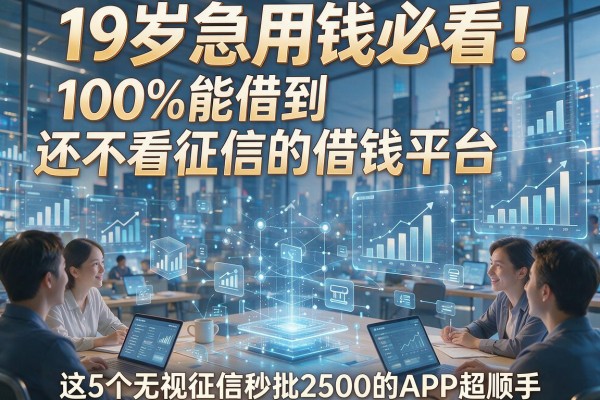 19岁急用钱必看!100%能借到还不看征信的借钱平台,这5个无视征信秒批2500的APP超顺手