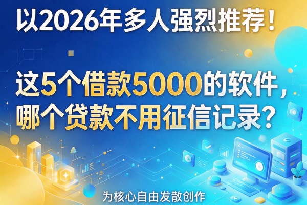 2026年多人强烈推荐!这5个借款5000的软件,哪个贷款不用征信记录?