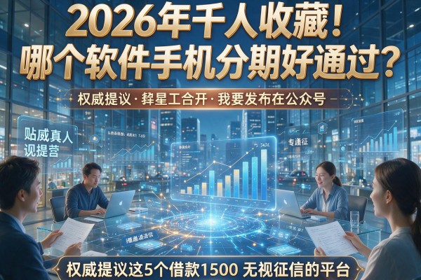 2026年千人收藏!哪个软件手机分期好通过?权威提及这5个借款1500无视征信的平台