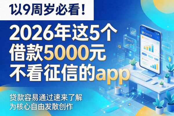19周岁必看！2026年这5个借款5000元不看征信的app，贷款容易通过速来了解