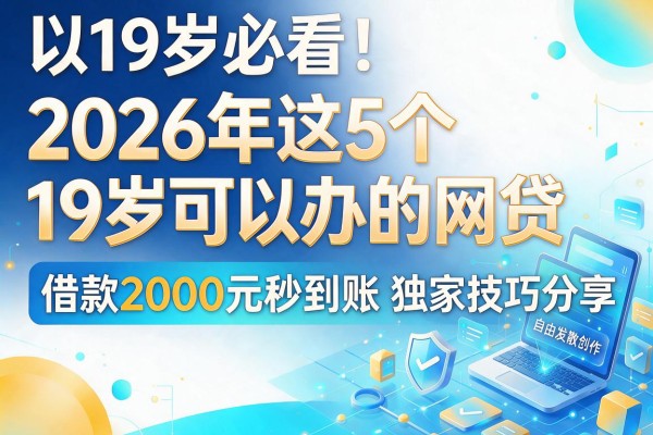 19岁必看!2026年这5个19岁可以办的网贷,借款2000元秒到账独家技巧分享