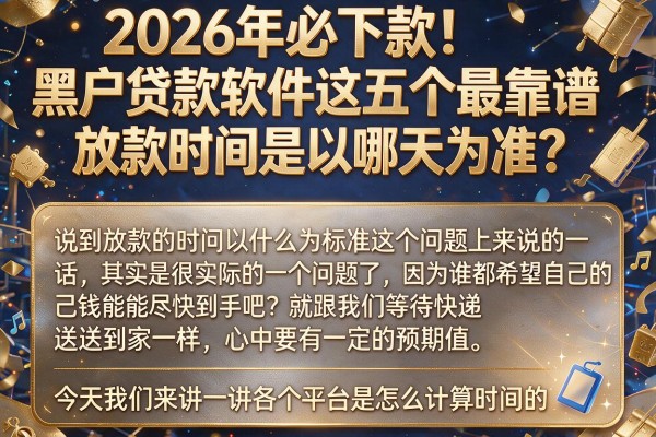 2026年必下款!黑户贷款软件这五个最靠谱,放款时间是以哪天为准?