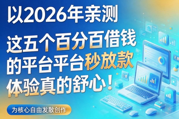 2026年亲测：这五个百分百借钱的平台秒放款无视查，体验真的舒心！