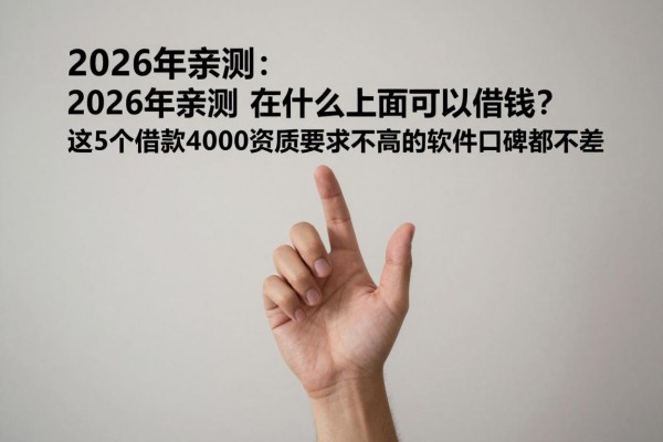 2026年亲测：在什么上面可以借钱？这5个借款4000资质要求不高的软件口碑都不差