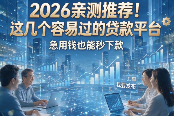 2026亲测推荐！这几个容易过的贷款平台，急用钱也能秒下款