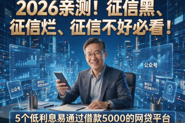 2026亲测!征信黑、征信烂、征信不好必看:5个低利息易通过借款5000的网贷平台