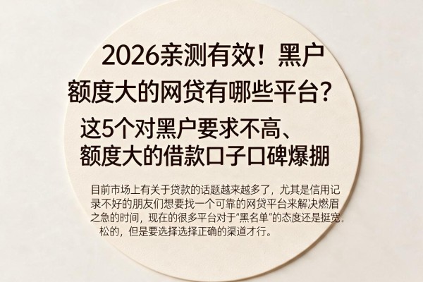 2026亲测有效！黑户额度大的网贷有哪些平台？这5个对黑户要求不高、额度大的借款口子口碑爆棚
