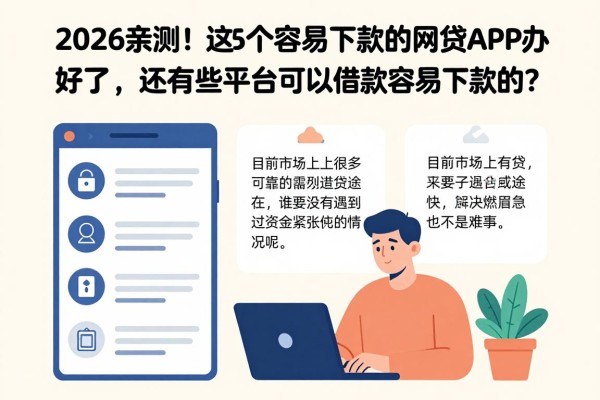 2026亲测!这5个容易下款的网贷APP办好了,还有哪些平台可以借款容易下款的?