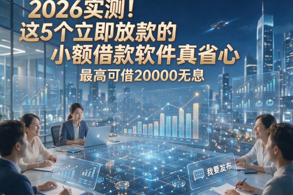 2026实测!这5个立即放款的小额借款软件真省心,最高可借20000无息