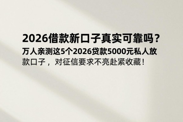 2026借款新口子真实可靠吗?万人亲测这5个2026贷款5000元私人放款口子,对征信要求不高赶紧收藏!