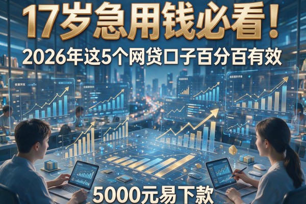 17岁急用钱必看!2026年这5个网贷口子百分百有效,5000元易下款