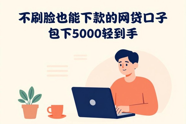 2026借款必看！不刷脸也能下款的网贷口子，包下5000轻松到手