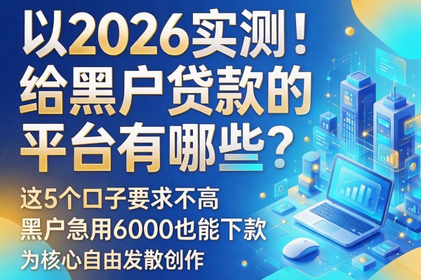 2026实测!给黑户贷款的平台有哪些?这5个口子要求不高,黑户急用6000也能下款
