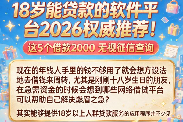 18岁能贷款的软件平台2026权威推荐！这5个借款2000无视征信查询