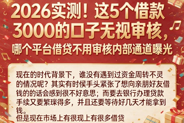 2026实测！这5个借款3000的口子无视审核，哪个平台借贷不用审核内部通道曝光