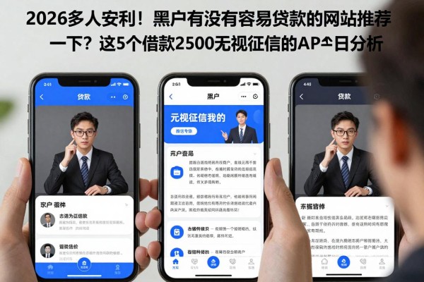 2026多人安利！黑户有没有容易贷款的网站推荐一下？这5个借款2500无视征信的APP今日分析