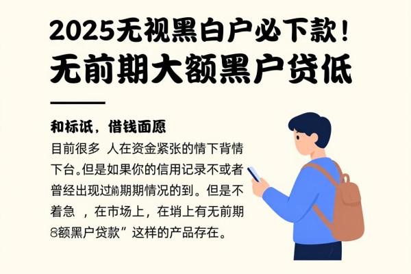 2025无视黑白户必下款!这5个大额贷款平台无前期,人均30000起借钱门槛超低
