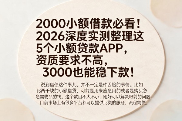 2000小额借款必看!2026深度实测整理这5个小额贷款APP,资质要求不高,3000也能稳下款!