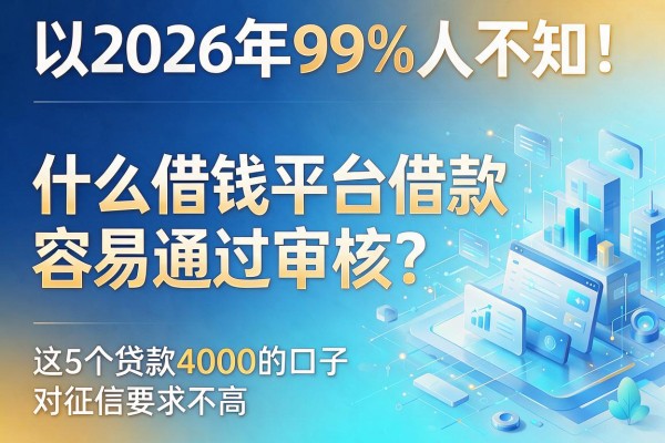 2026年99%人不知！什么借钱平台借款容易通过审核？这5个贷款4000的口子对征信要求不高
