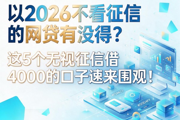 2026不看征信的网贷有没得?这5个无视征信借4000的口子速来围观!