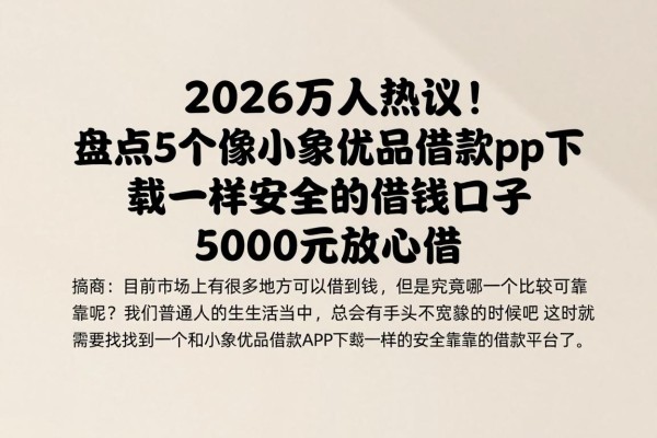 2026万人热议！盘点5个像小象优品借款app下载一样安全的借钱口子，5000元放心借
